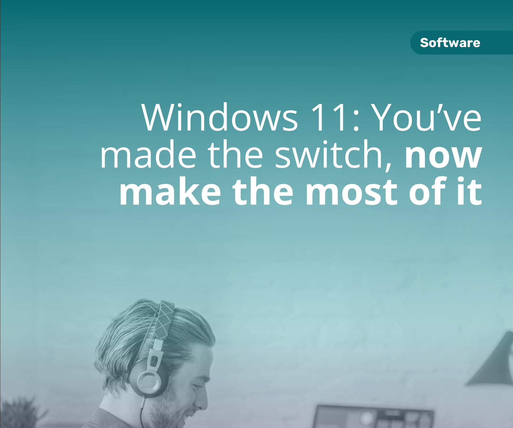 Windows 11 – You’ve made the switch, now make the most of it